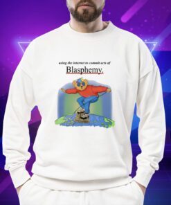 Using The Internet To Commit Acts Of Blasphemy T-Shirt