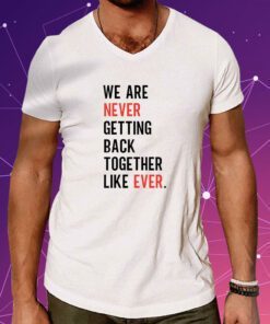We Are Never Getting Back Together Like Ever TShirt