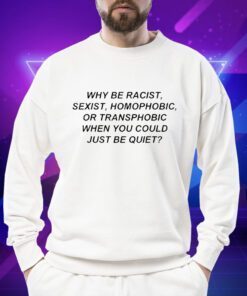 Why Be Racist Sexist Homophobic Shirts