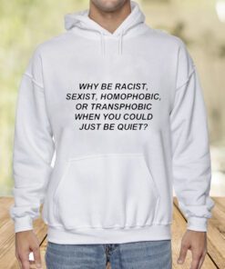 Why Be Racist Sexist Homophobic Shirts