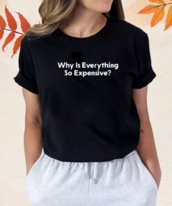 Why Is Everything So Expensive Shirts