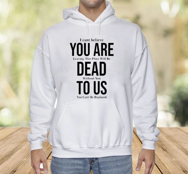 You Are Dead To Us I Can’t Believe You Are Leaving Shirts