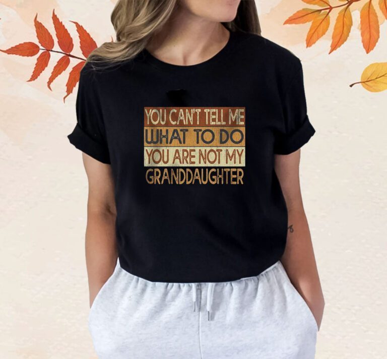 You Can’t Tell Me What To Do You Are Not My Granddaughter TShirt