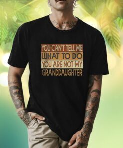 You Can’t Tell Me What To Do You Are Not My Granddaughter TShirt