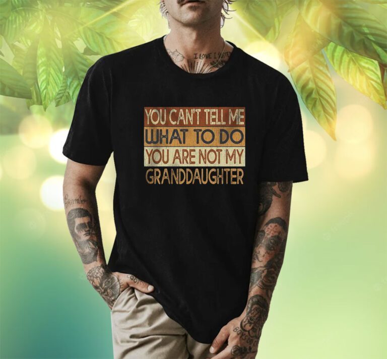 You Can’t Tell Me What To Do You Are Not My Granddaughter TShirt