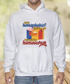 You're Homophobia That's Too Bad Because I'm A Homeowner T-Shirt
