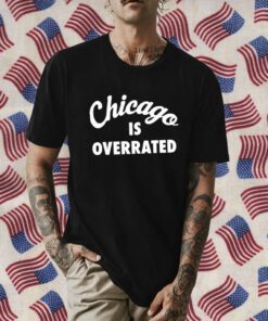 Chicago Is Overrated Gift Shirt