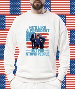 He’s Like A President But For Stupid People US Flag Shirt