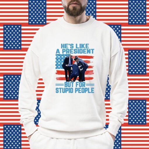 He’s Like A President But For Stupid People US Flag Shirt