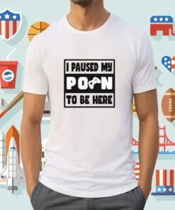 I Paused My Porn To Be Here Unisex TShirt