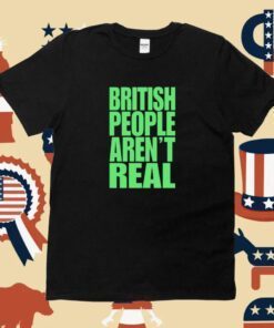 Abby British People Aren't Real Unisex TShirt