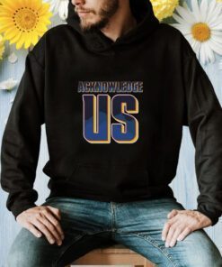 Acknowledge Us TShirt