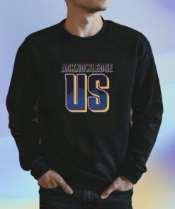 Acknowledge Us TShirt