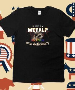 Am I Metal No I Have Iron Deficiency Tee Shirt