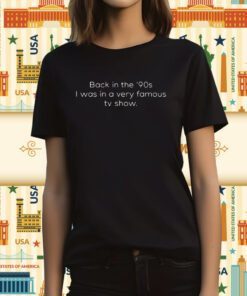 Back In The ’90s I Was In A Very Famous TV Show T-Shirt