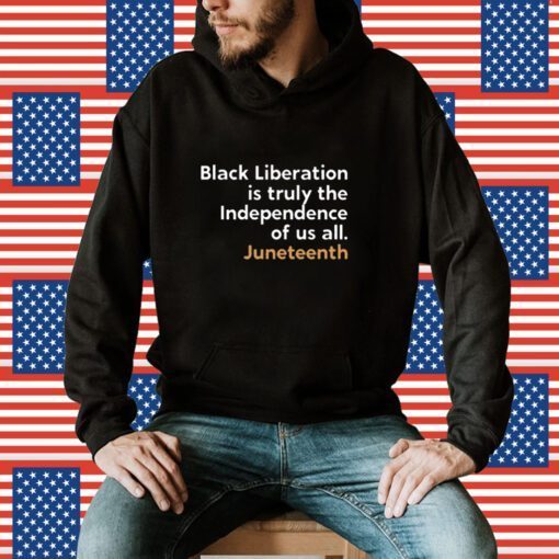 Black Liberation Is Truly The Independence Of Us All Juneteenth TShirt