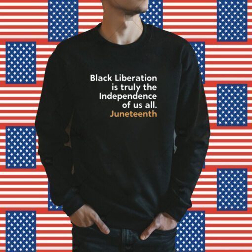 Black Liberation Is Truly The Independence Of Us All Juneteenth TShirt