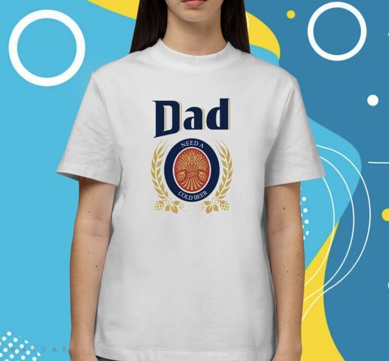 Dad Need A Cold Beer Father Day Shirts