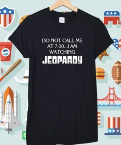 Do Not Call Me At 7 00 I’m Watching Jeopardy Shirts