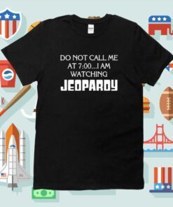 Do Not Call Me At 7 00 I’m Watching Jeopardy Shirts