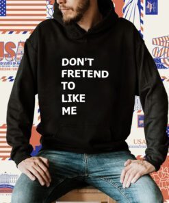 Don’t Fretend To Like Me Shirts