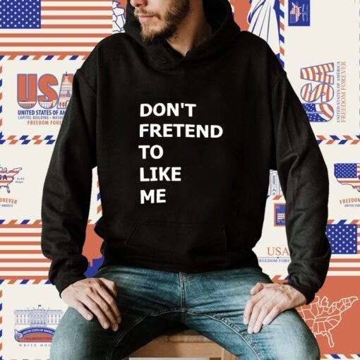 Don’t Fretend To Like Me Shirts