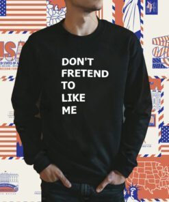 Don’t Fretend To Like Me Shirts