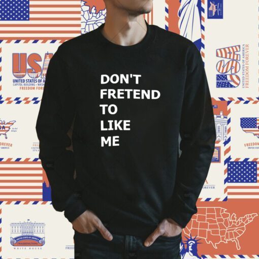 Don’t Fretend To Like Me Shirts