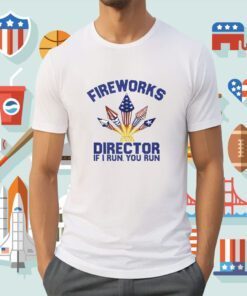 2023 Fireworks Director I Run You Run Shirts