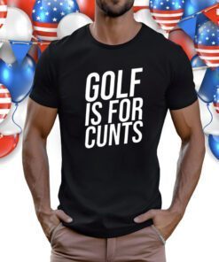 Golf Is For Cunts Shirts