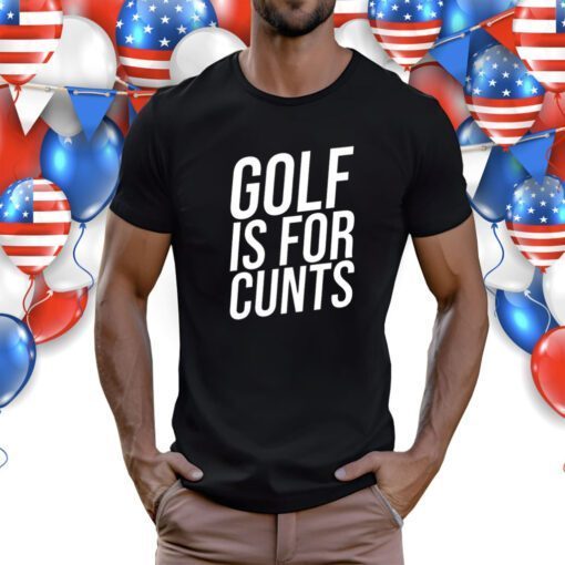 Golf Is For Cunts Shirts