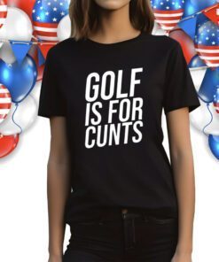 Golf Is For Cunts Shirts