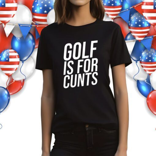 Golf Is For Cunts Shirts