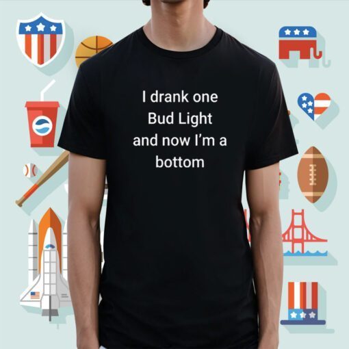 Sale I Drank One Bud Light And Now I’m The Bottom Shirts