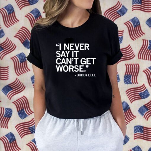 I NEVER SAY IT CAN'T GET WORSE SHIRTS