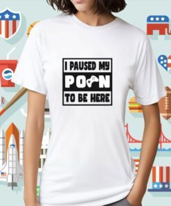 I Paused My Porn To Be Here Unisex TShirt