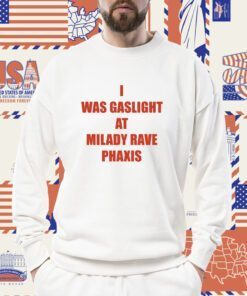 I Was Gaslighted At Milady Rave Praxis Shirts