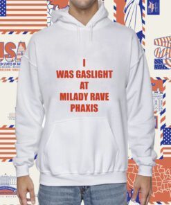 I Was Gaslighted At Milady Rave Praxis Shirts