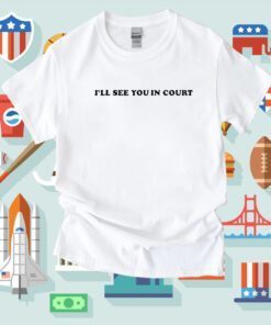 I’Ll See You In Court Tee Shirt