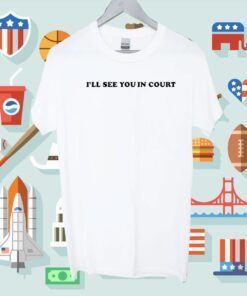 I’Ll See You In Court Tee Shirt