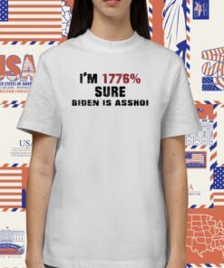 I'm 1776% Sure Biden Is Assho Shirts