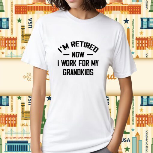 I’m Retired Now I Work For My Grandkids Tee Shirt