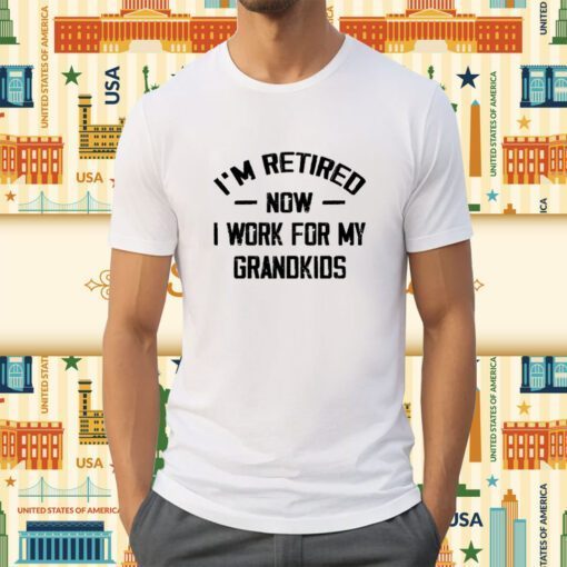 I’m Retired Now I Work For My Grandkids Tee Shirt