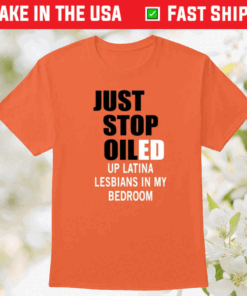 Just Stop Oiled Up Latina Lesbians In My Bedroom 2023 Shirts