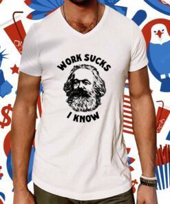 Karl Marx Work Sucks I Know TShirt