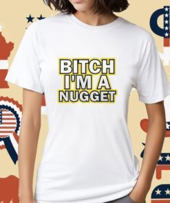 Bitch I’m A Nugget Michael Malone Shirts