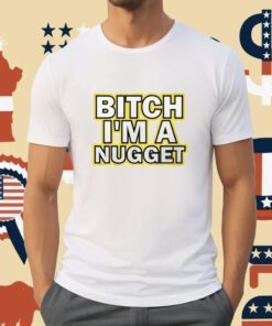 Bitch I’m A Nugget Michael Malone Shirts