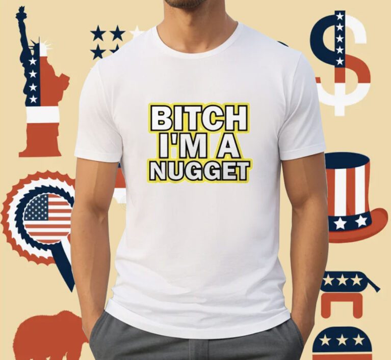 Bitch I’m A Nugget Michael Malone Shirts