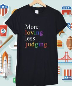 More Loving Less Judging TShirt