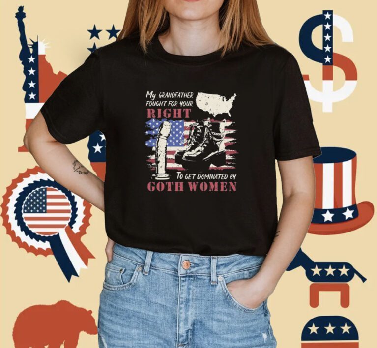 My Grandfather Fought For Your Right To Get Dominated Goth Women Shirts